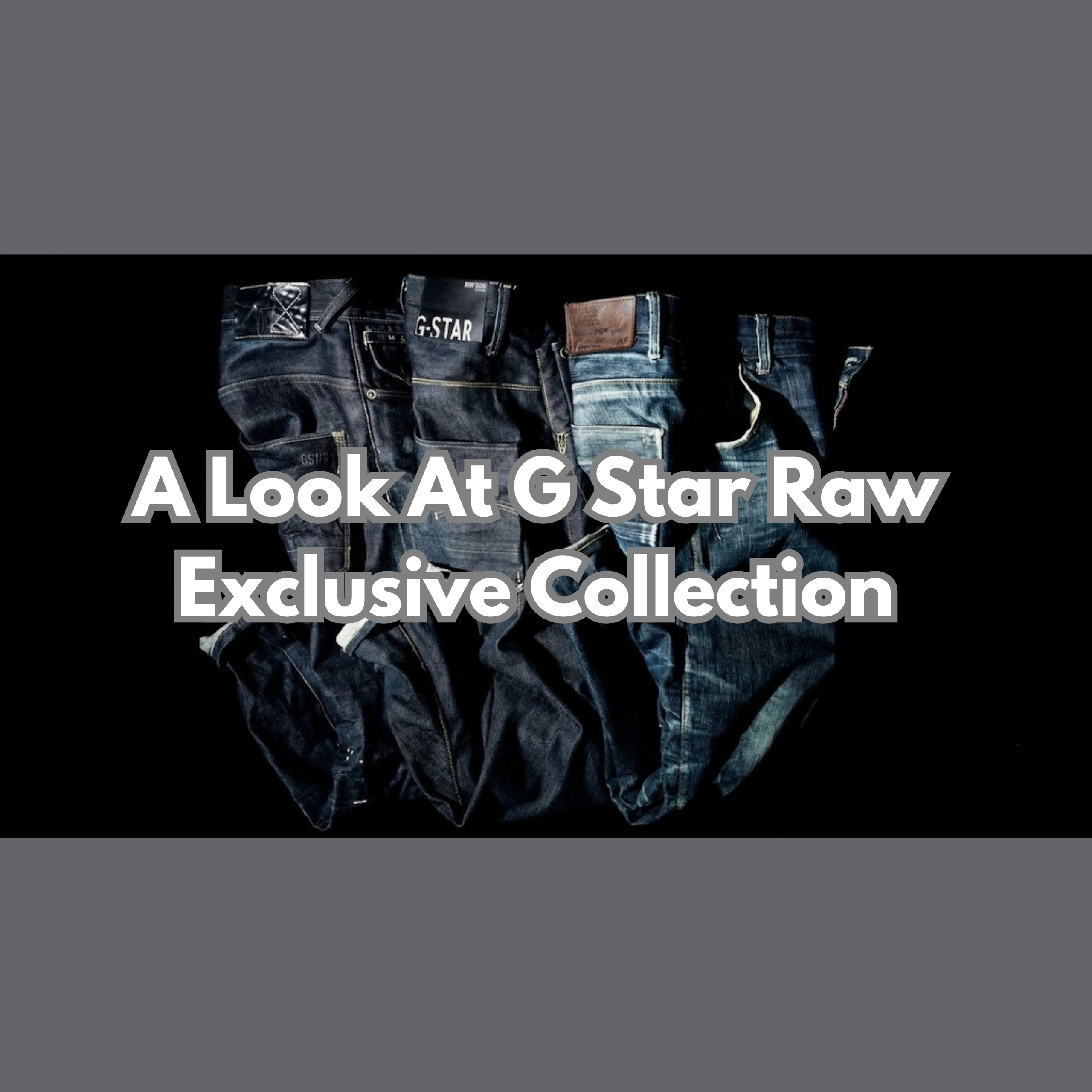 A Look At G Star Raw Exclusive Collection