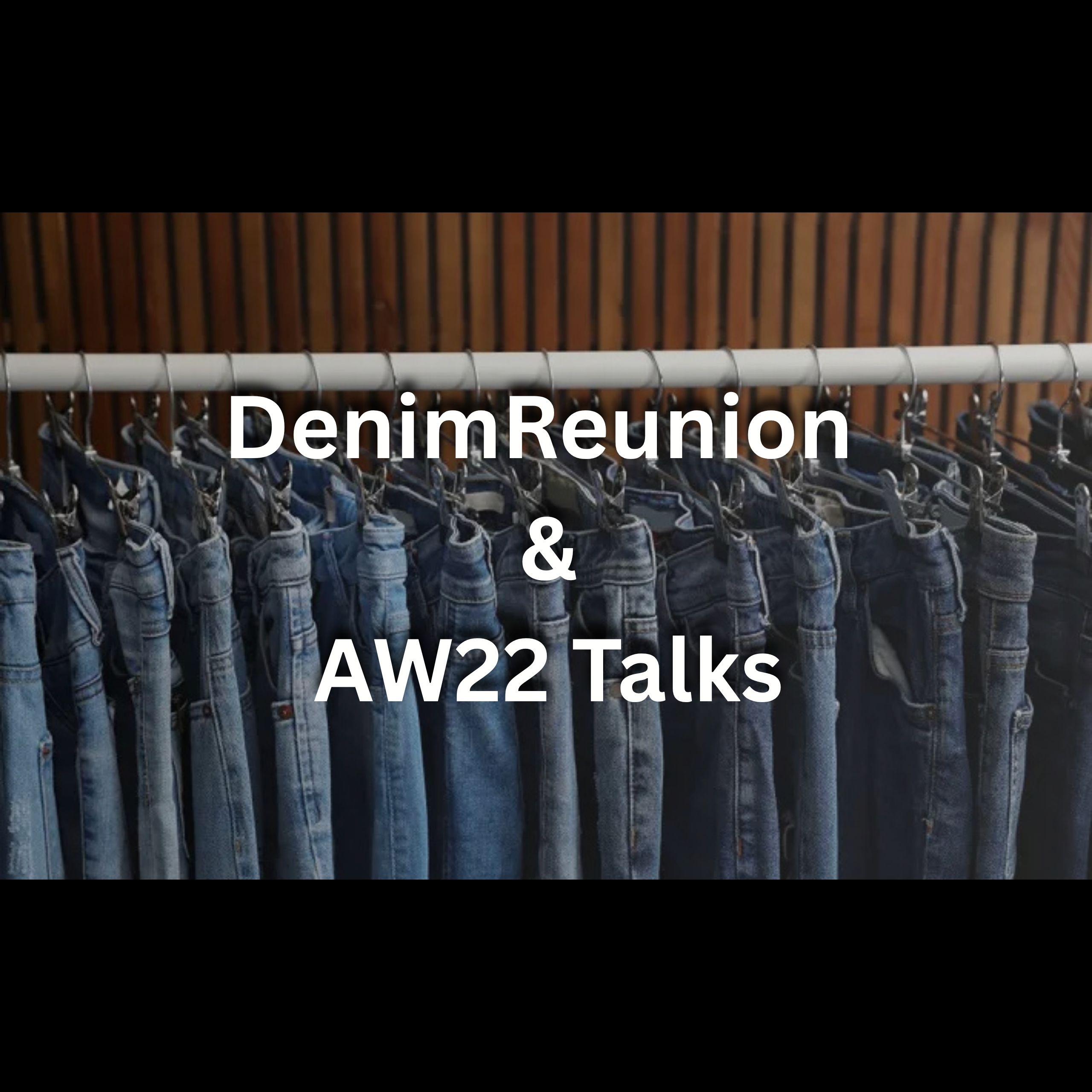 Post Show : Denim Reunion & AW22 Talks