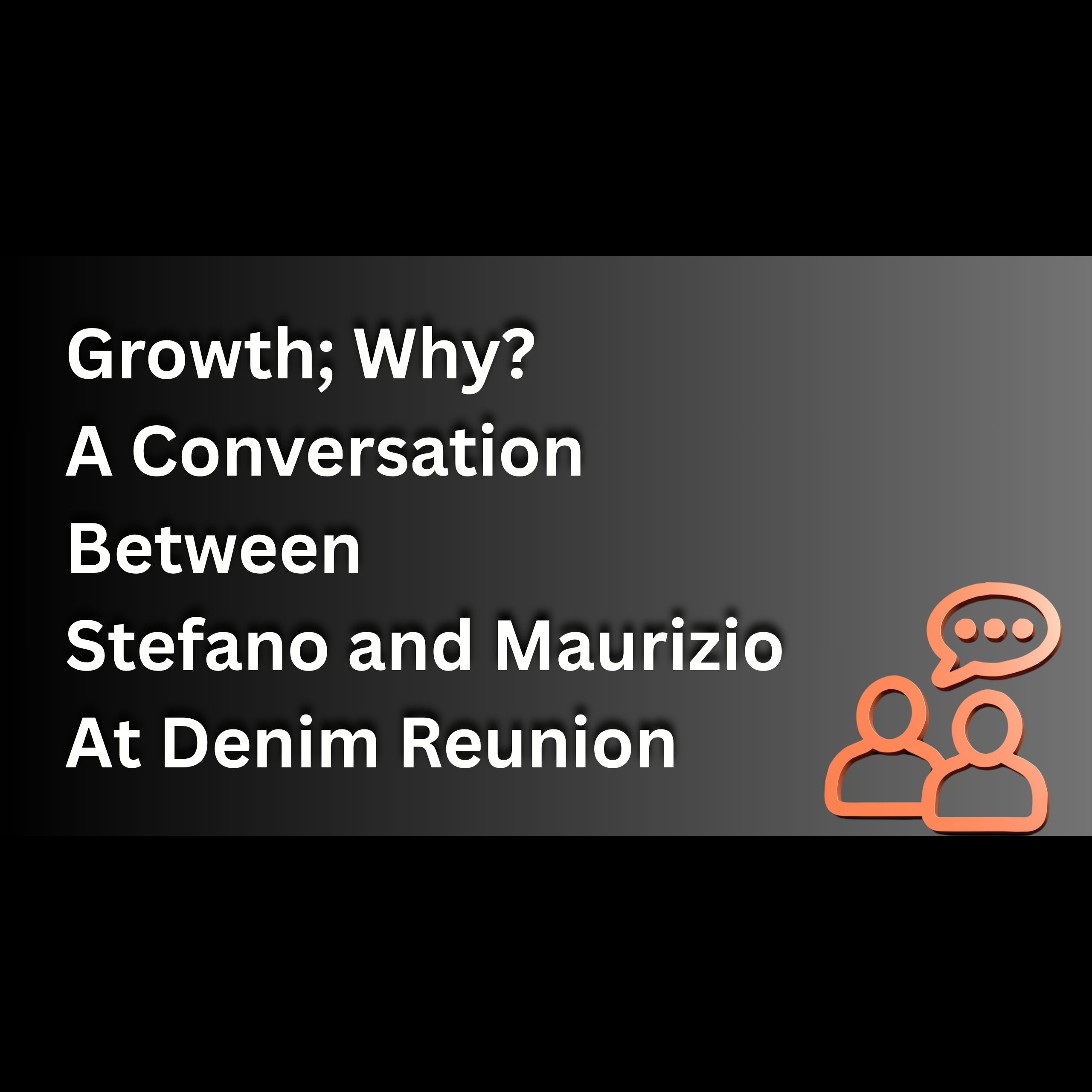 Growth; Why? – A  Conversation Between Stefano and Maurizio At Denim Reunion