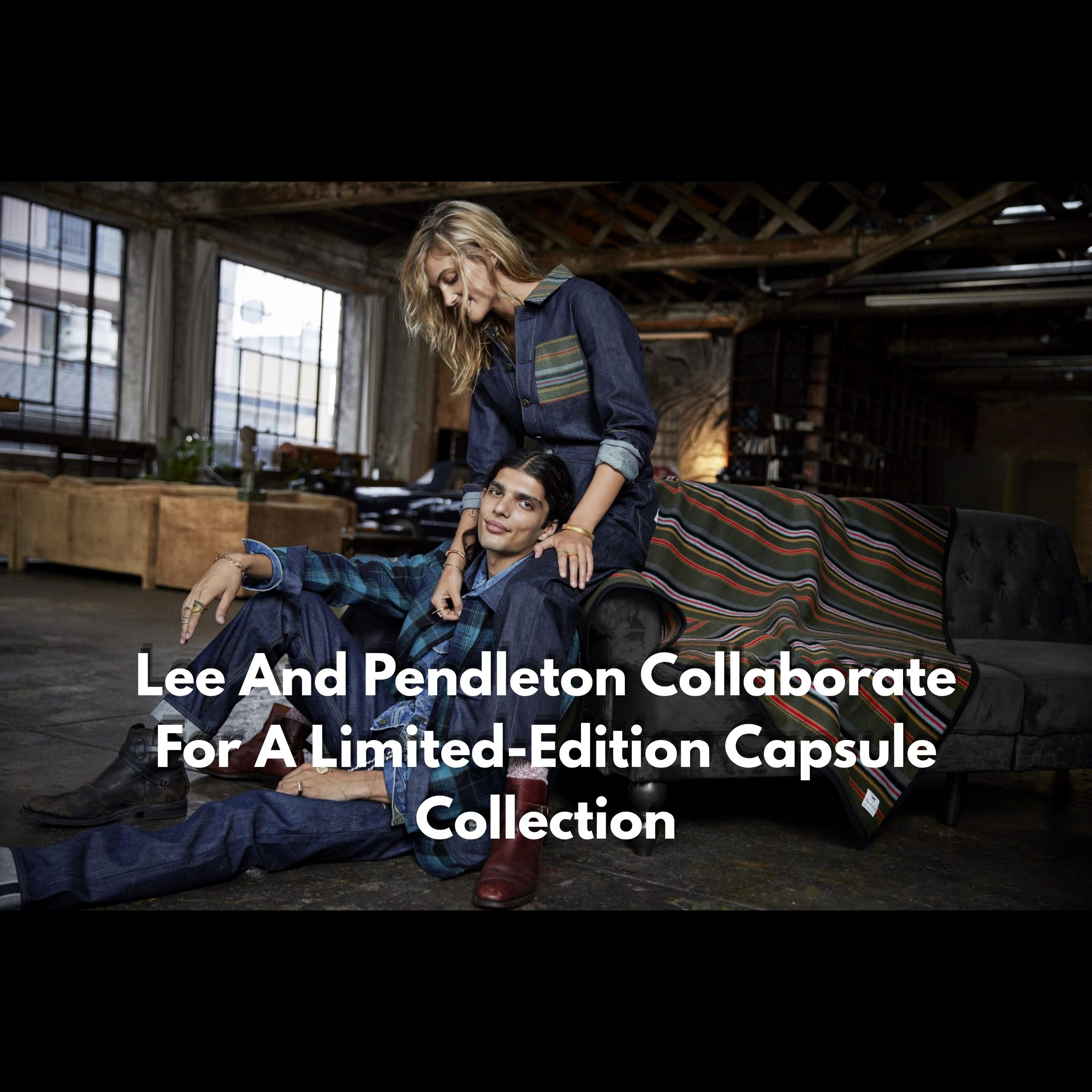 Lee And Pendleton Collaborate For A Limited-Edition Capsule Collection