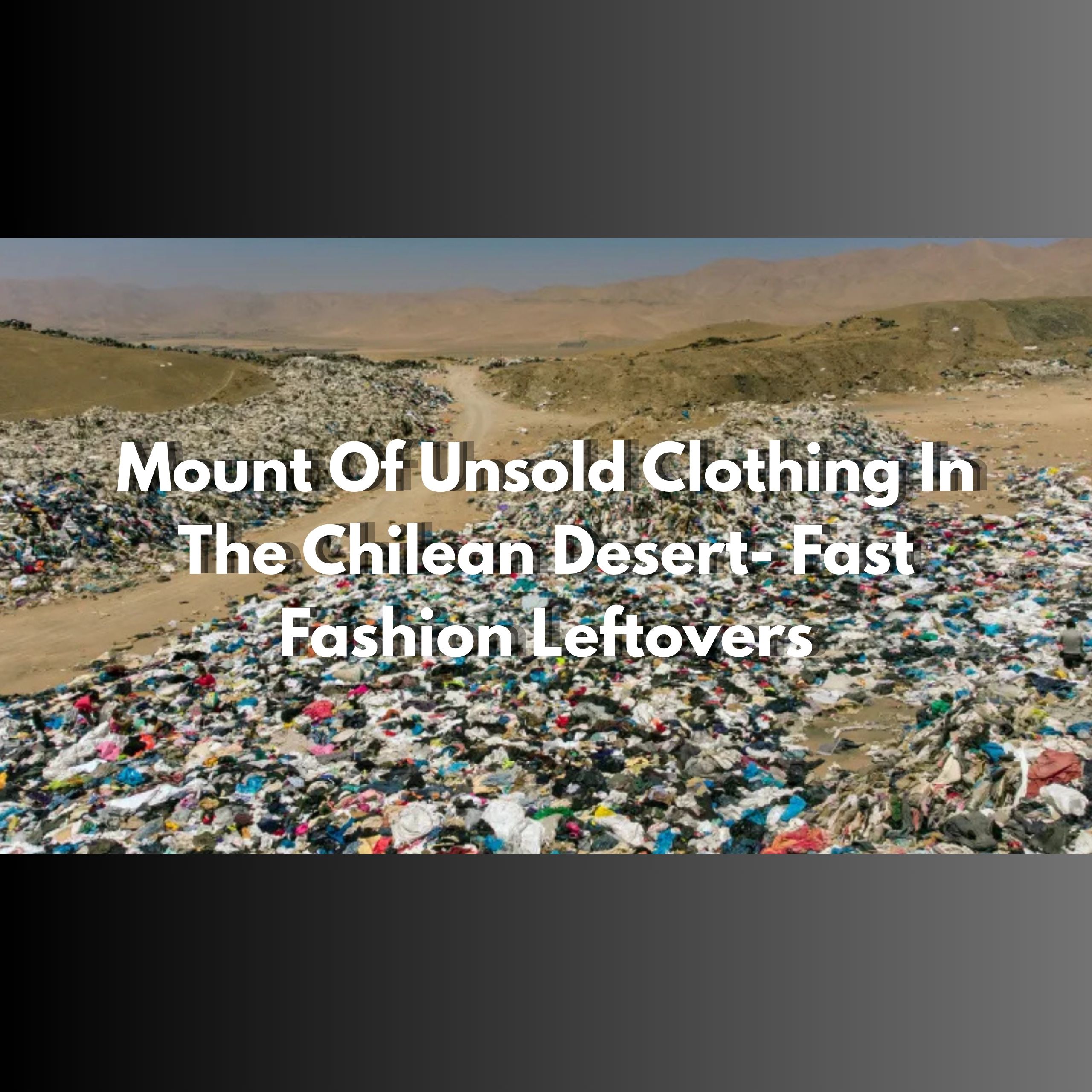 Mount Of Unsold Clothing In The Chilean Desert- Fast Fashion Leftovers