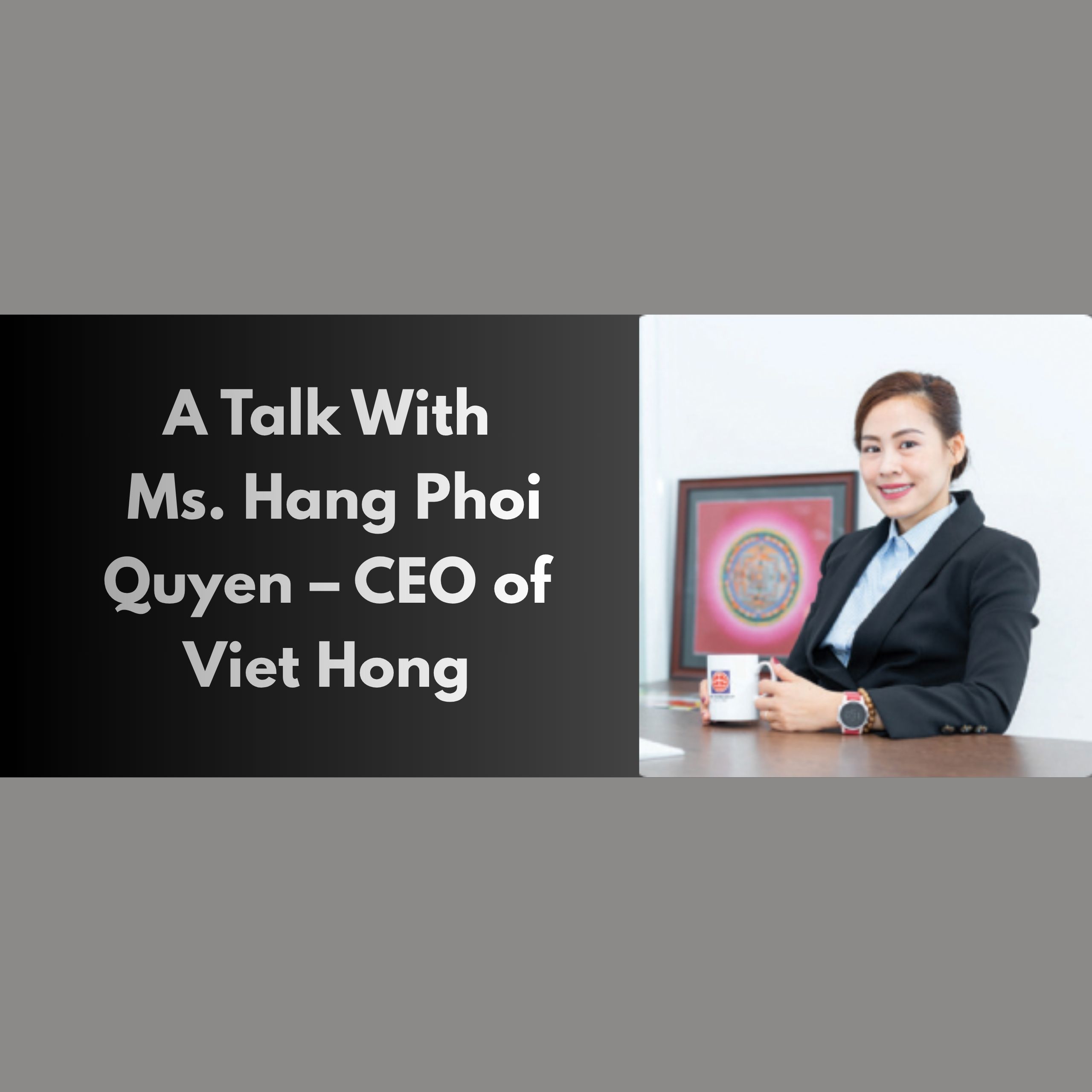 A Talk With Ms. Hang Phoi Quyen – CEO of Viet Hong