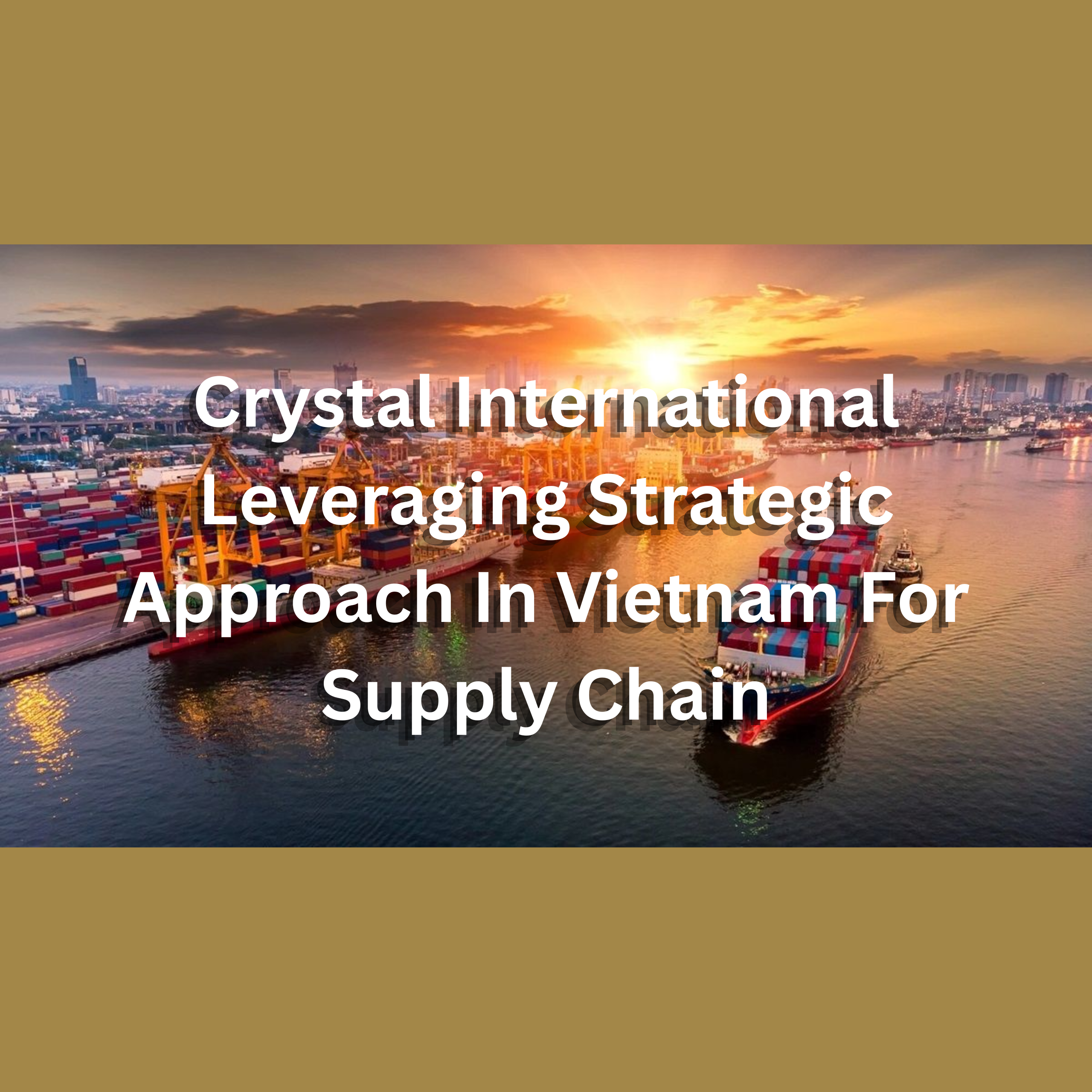Crystal International Leveraging Strategic Approach In Vietnam For Supply Chain