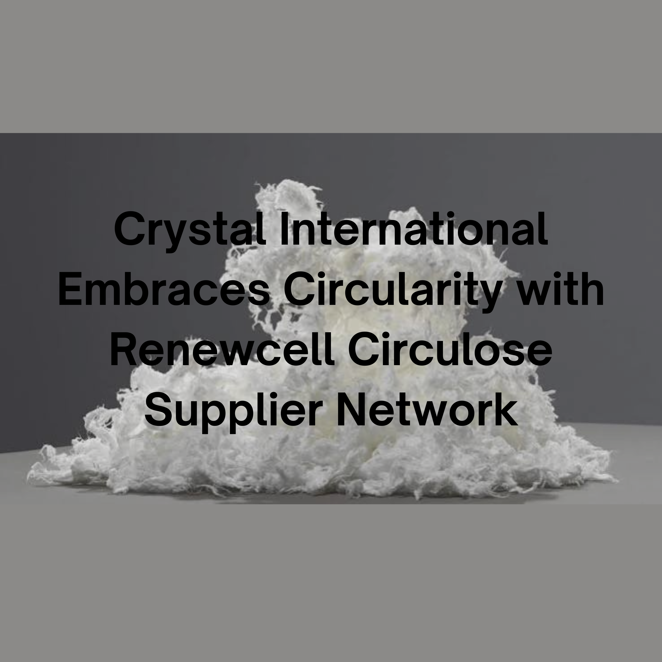 Crystal International Embraces Circularity with Renewcell Circulose Supplier Network