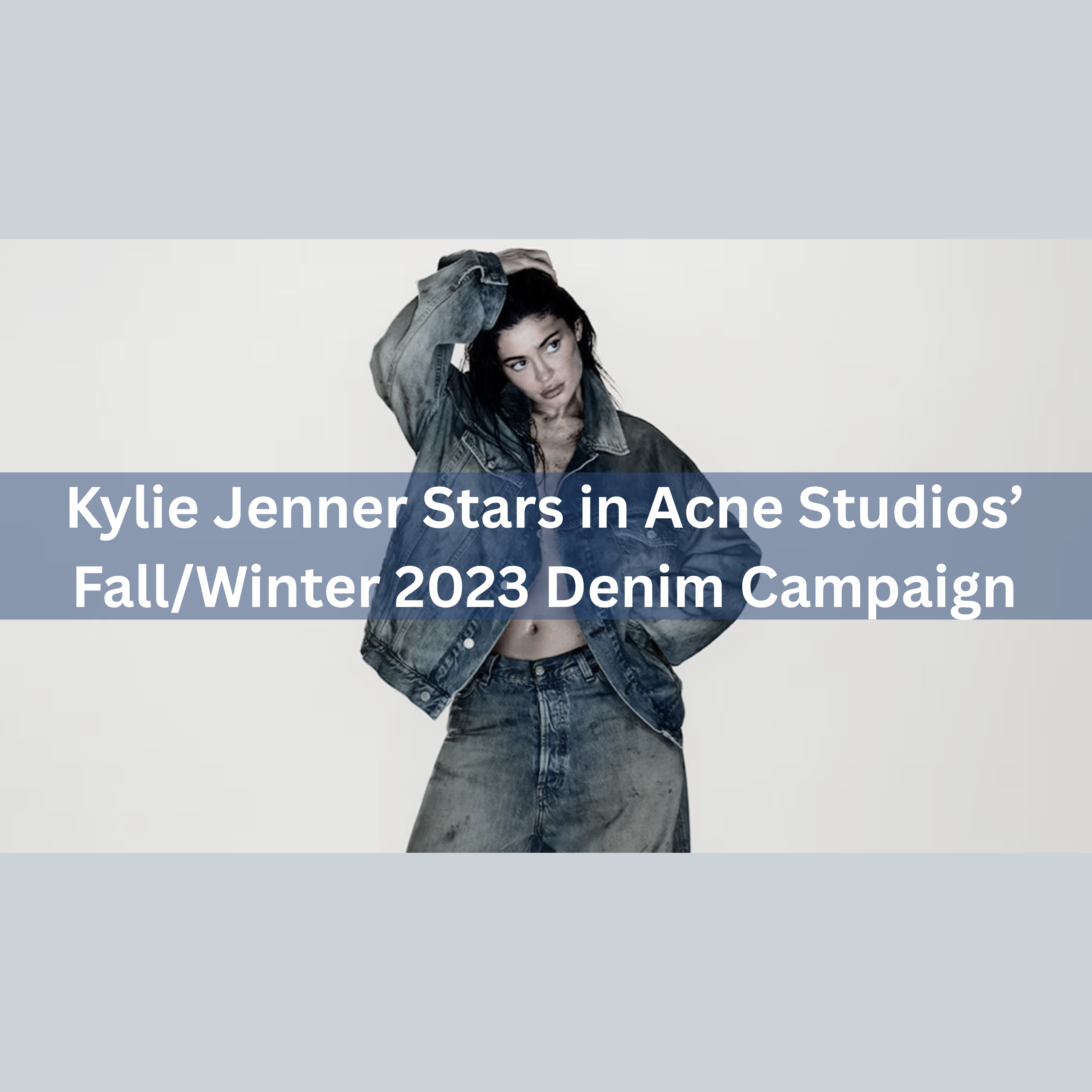 Kylie Jenner Stars in Acne Studios’ Fall/Winter 2023 Denim Campaign